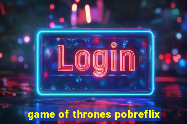 game of thrones pobreflix